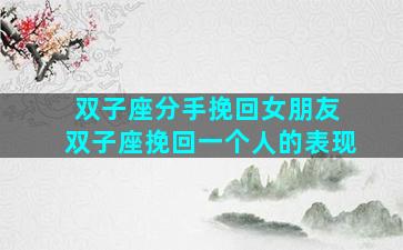 双子座分手挽回女朋友 双子座挽回一个人的表现